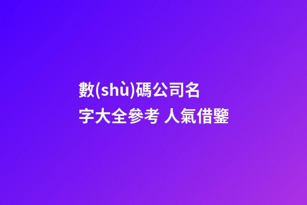 數(shù)碼公司名字大全參考 人氣借鑒-第1張-公司起名-玄機(jī)派